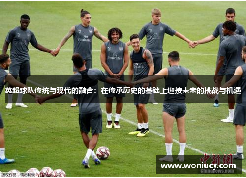 英超球队传统与现代的融合:在传承历史的基础上迎接未来的挑战与机遇
